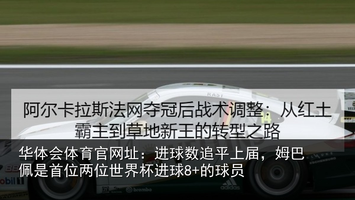 华体会体育官网址:进球数追平上届,姆巴佩是首位两位世界杯进球8+的球员