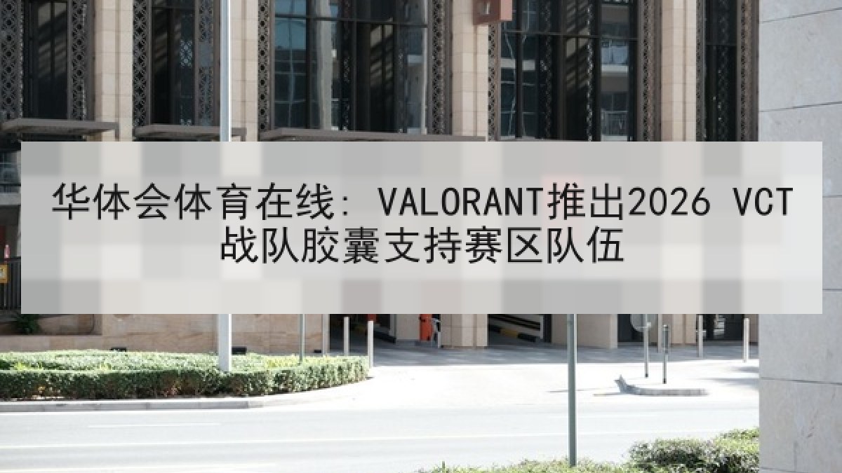 华体会体育在线: VALORANT推出2026 VCT战队胶囊支持赛区队伍