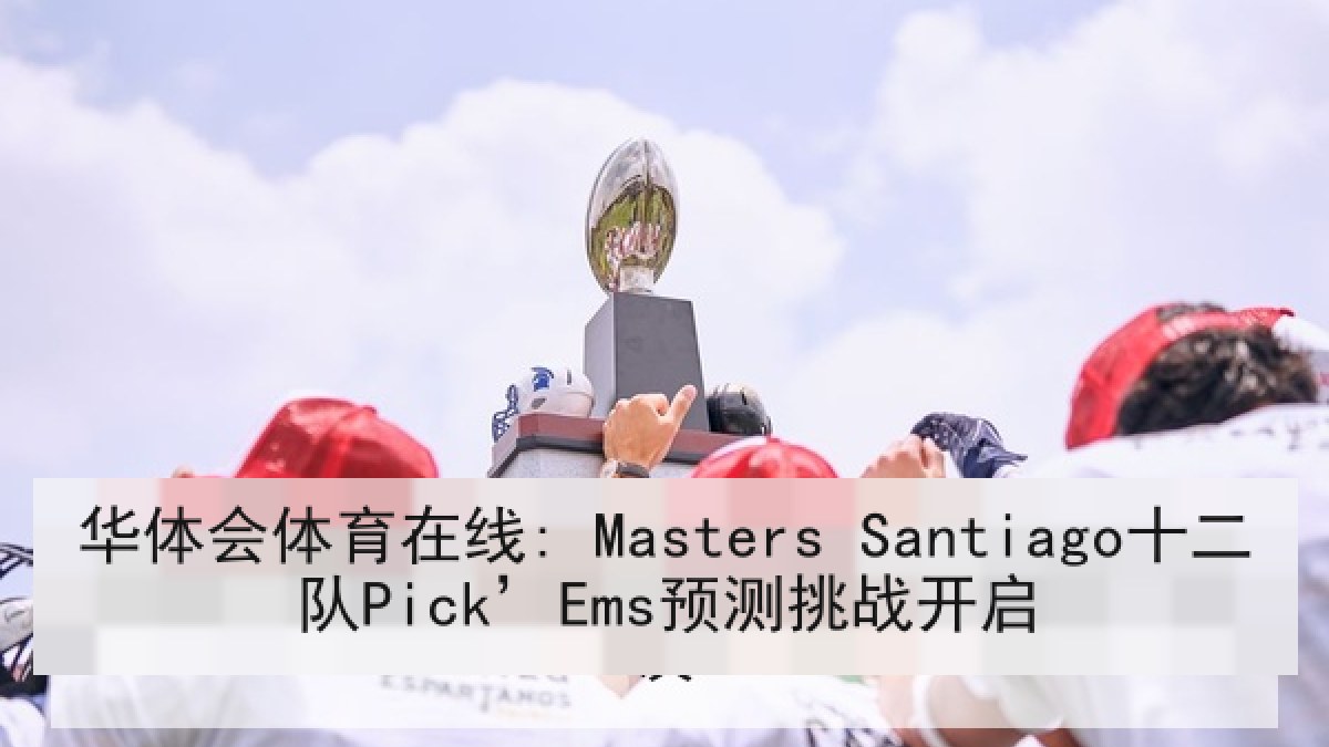 华体会体育在线: Masters Santiago十二队Pick’Ems预测挑战开启