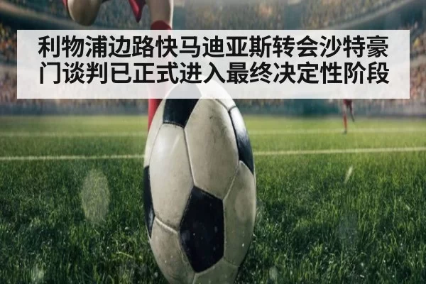 利物浦边路快马迪亚斯转会沙特豪门谈判已正式进入最终决定性阶段