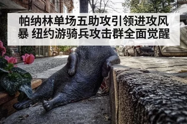 帕纳林单场五助攻引领进攻风暴 纽约游骑兵攻击群全面觉醒