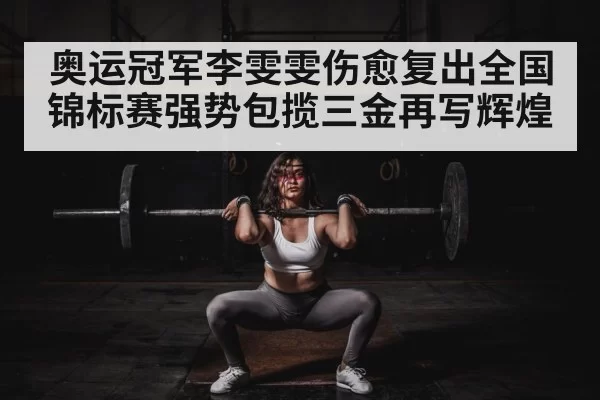 奥运冠军李雯雯伤愈复出全国锦标赛强势包揽三金再写辉煌