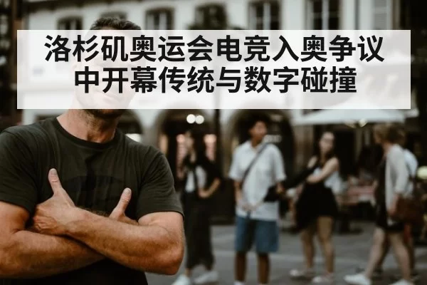 洛杉矶奥运会电竞入奥争议中开幕传统与数字碰撞