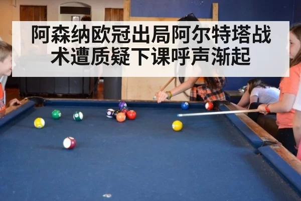 阿森纳欧冠出局阿尔特塔战术遭质疑下课呼声渐起