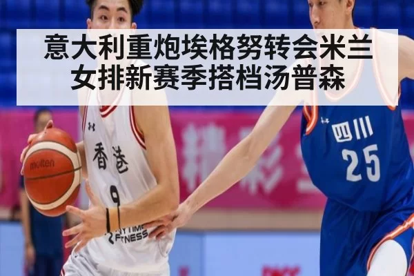 意大利重炮埃格努转会米兰女排新赛季搭档汤普森