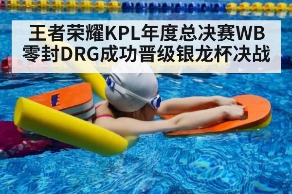 王者荣耀KPL年度总决赛WB零封DRG成功晋级银龙杯决战