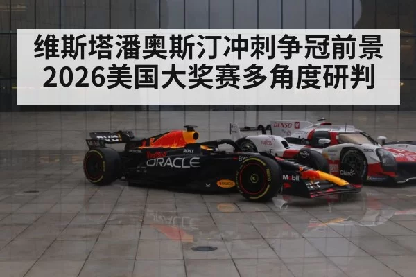 维斯塔潘奥斯汀冲刺争冠前景 2026美国大奖赛多角度研判